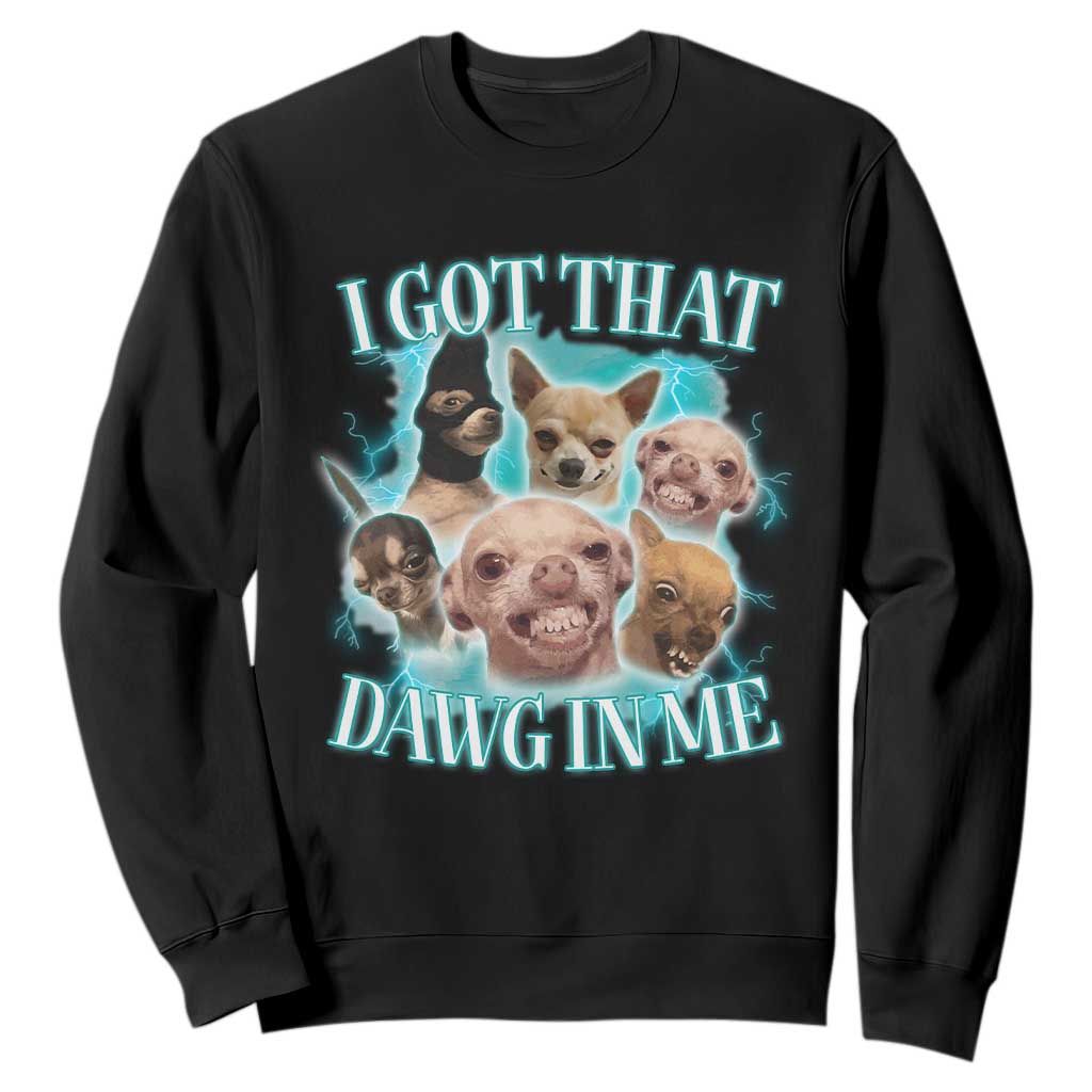 I Got That Dawg In Me Sweatshirt Funny Chihuahua Dog Meme TS14 Black Print Your Wear