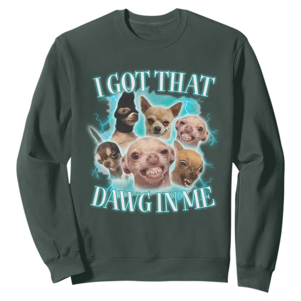 I Got That Dawg In Me Sweatshirt Funny Chihuahua Dog Meme TS14 Dark Forest Green Print Your Wear