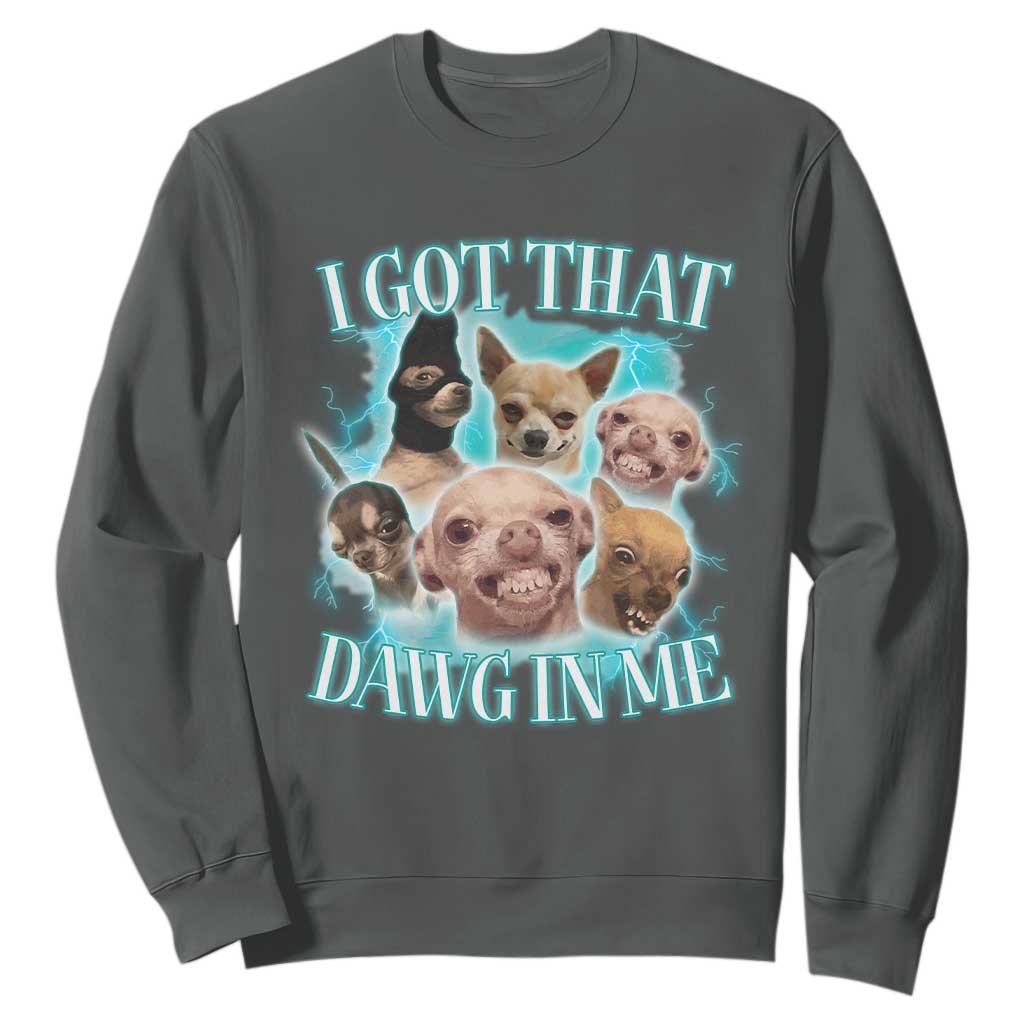 I Got That Dawg In Me Sweatshirt Funny Chihuahua Dog Meme TS14 Dark Heather Print Your Wear