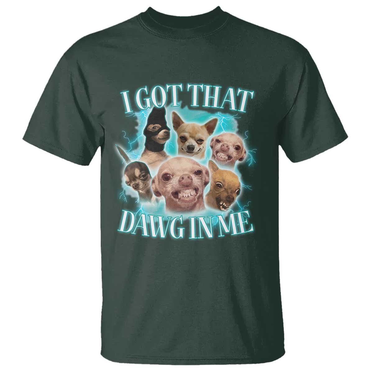 I Got That Dawg In Me T Shirt Funny Chihuahua Dog Meme TS14 Dark Forest Green Print Your Wear