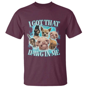 I Got That Dawg In Me T Shirt Funny Chihuahua Dog Meme TS14 Maroon Print Your Wear