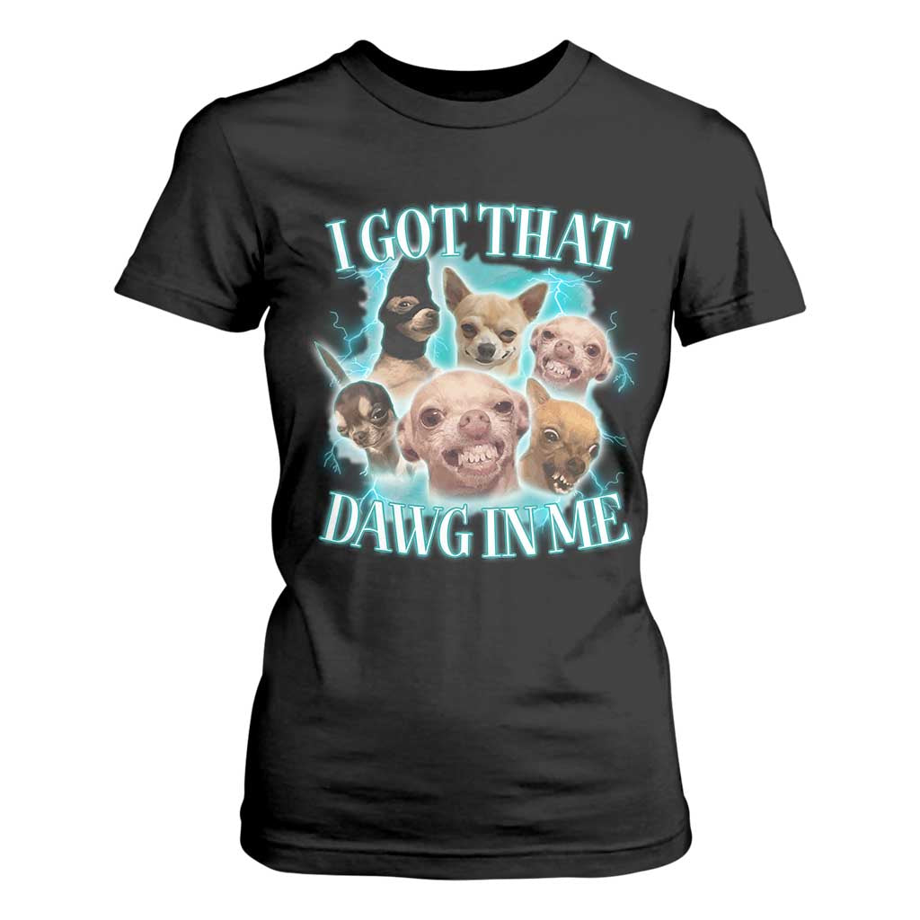 I Got That Dawg In Me T Shirt For Women Funny Chihuahua Dog Meme TS14 Black Print Your Wear