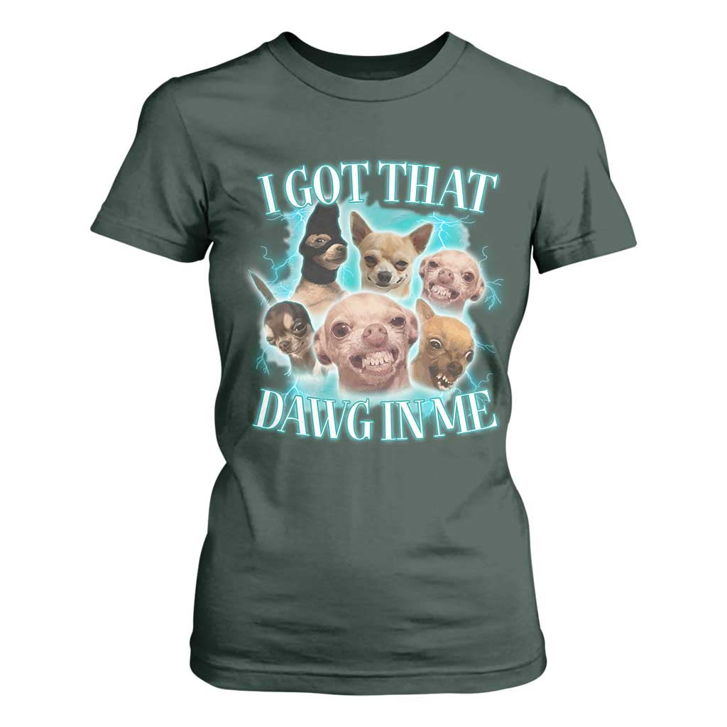 I Got That Dawg In Me T Shirt For Women Funny Chihuahua Dog Meme TS14 Dark Forest Green Print Your Wear