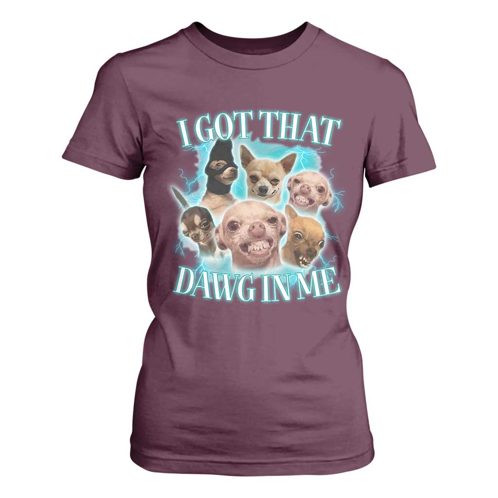 I Got That Dawg In Me T Shirt For Women Funny Chihuahua Dog Meme TS14 Maroon Print Your Wear
