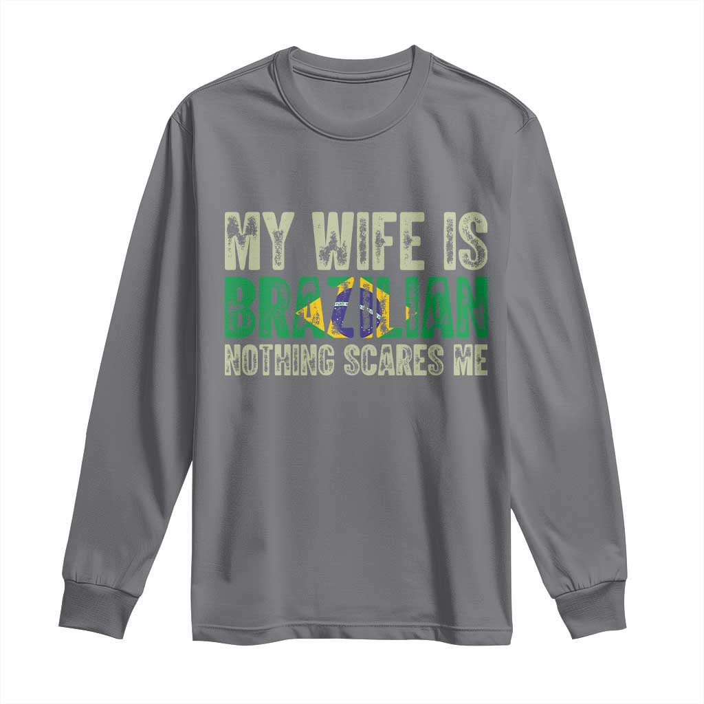 My Wife is Brazilian Nothing Scares Me Long Sleeve Shirt Funny Husband Brazil Pride Flag TS14 Charcoal Print Your Wear
