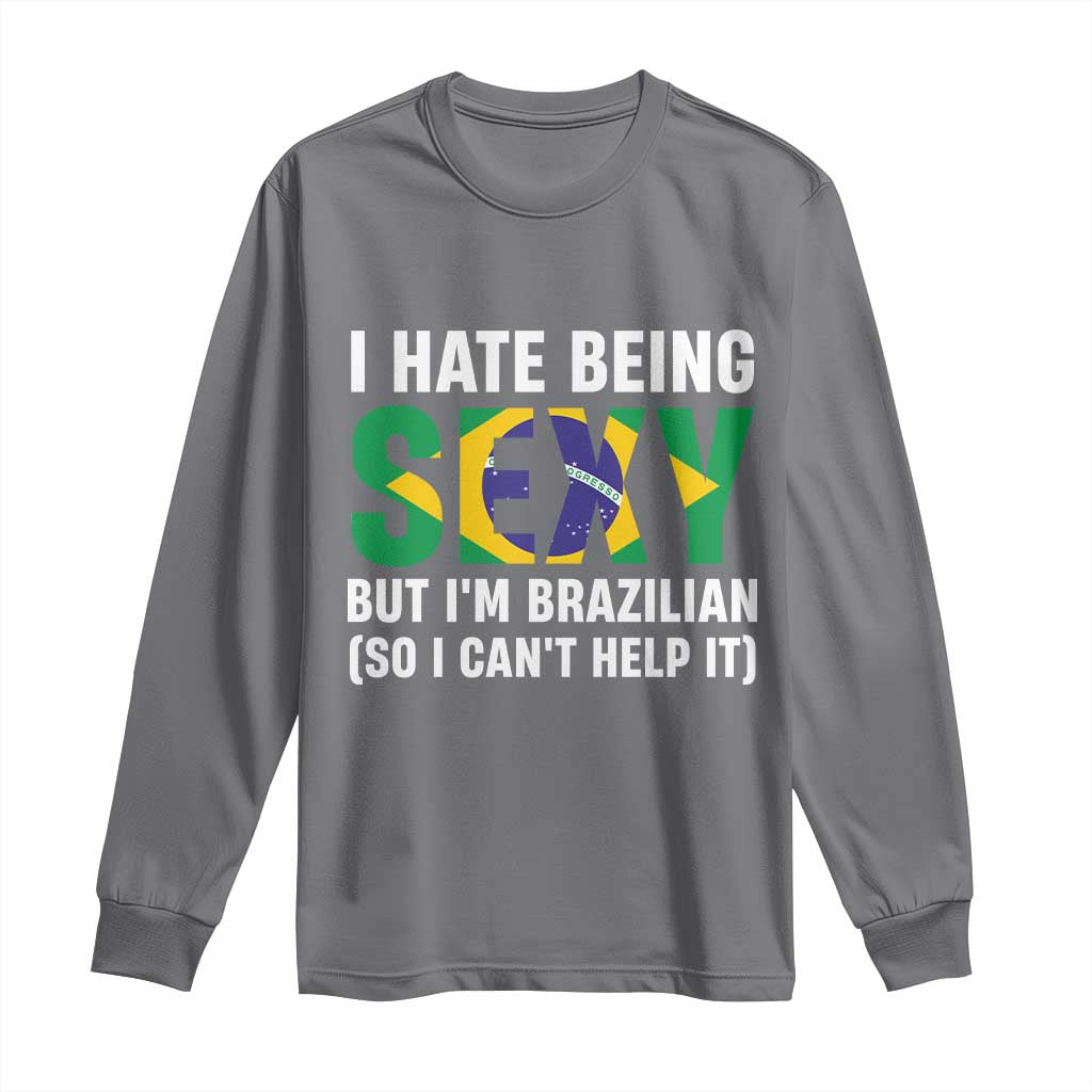 I Hate Being Sexy But I'm Brazilian Brazil Long Sleeve Shirt Funny Sarcastic National Pride TS14 Charcoal Print Your Wear
