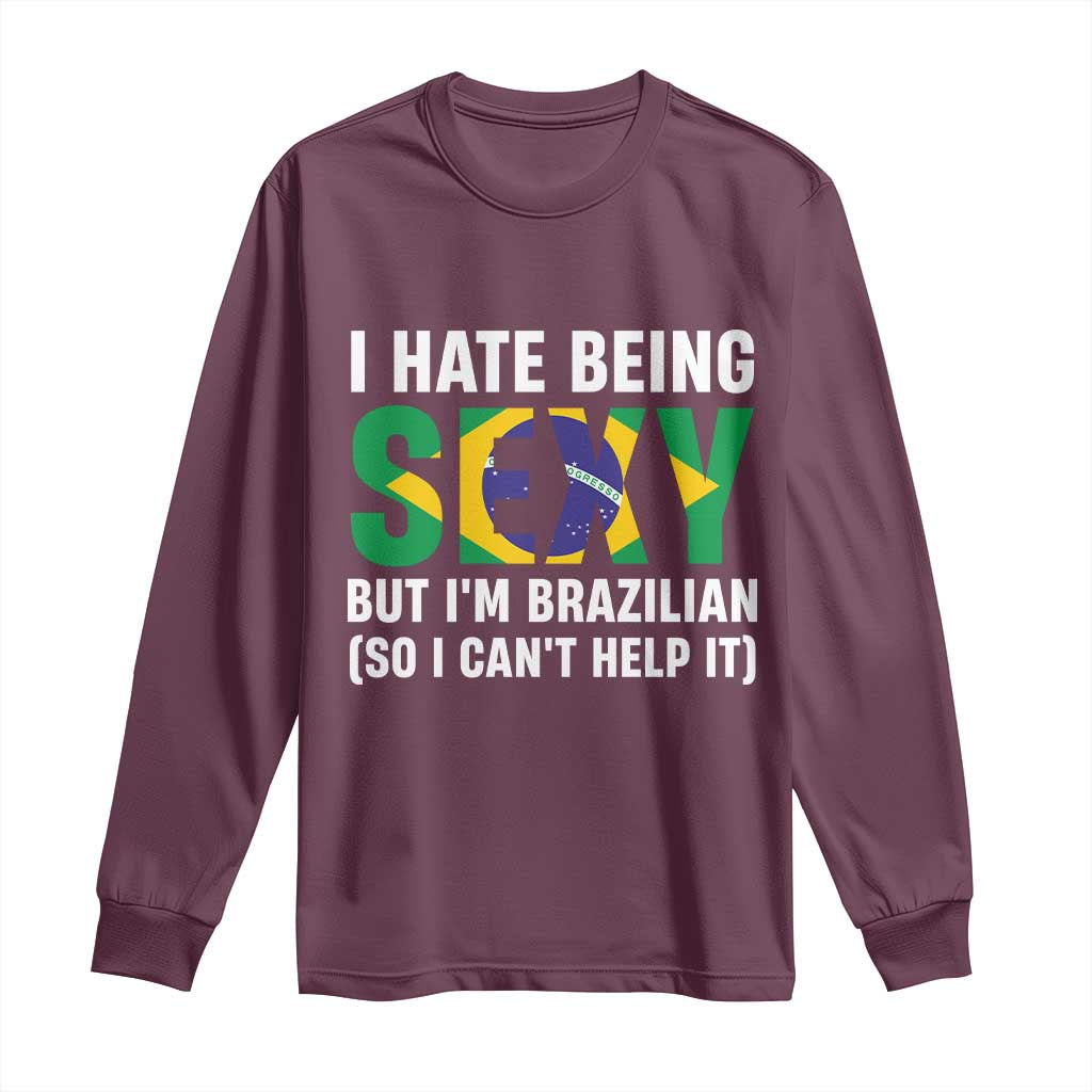 I Hate Being Sexy But I'm Brazilian Brazil Long Sleeve Shirt Funny Sarcastic National Pride TS14 Maroon Print Your Wear