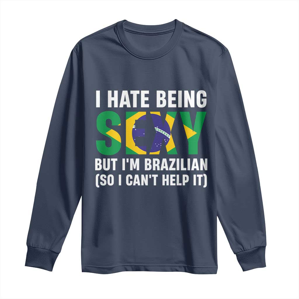 I Hate Being Sexy But I'm Brazilian Brazil Long Sleeve Shirt Funny Sarcastic National Pride TS14 Navy Print Your Wear