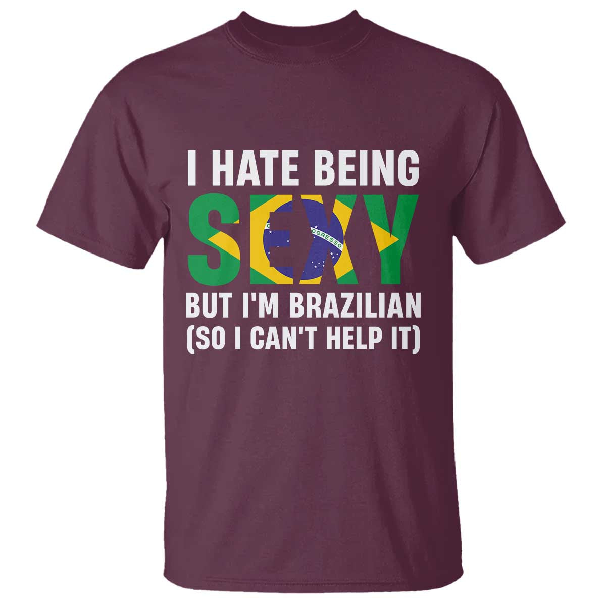 I Hate Being Sexy But I'm Brazilian Brazil T Shirt Funny Sarcastic National Pride TS14 Maroon Print Your Wear
