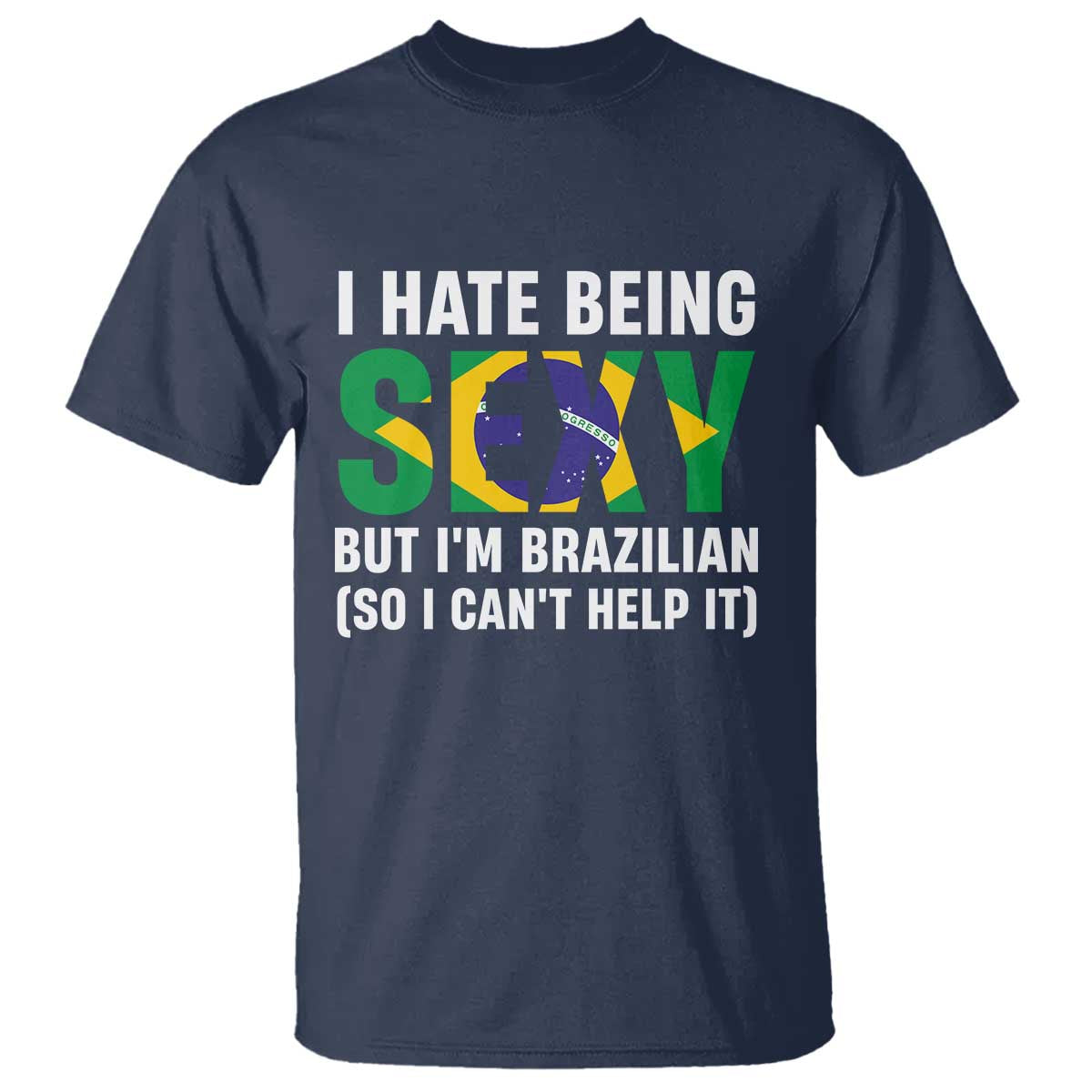 I Hate Being Sexy But I'm Brazilian Brazil T Shirt Funny Sarcastic National Pride TS14 Navy Print Your Wear