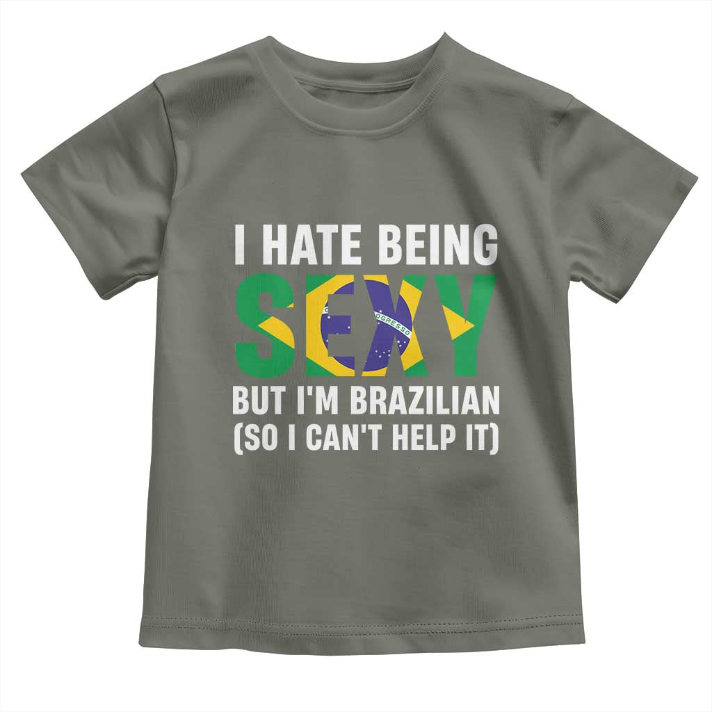 I Hate Being Sexy But I'm Brazilian Brazil Toddler T Shirt Funny Sarcastic National Pride TS14 Military Green Print Your Wear