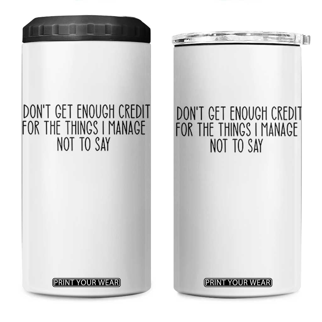 I Do Not Get Enough Credit For The Things I Manage Not To Say 4 in 1 Can Cooler Tumbler Funny Sarcastic Adult Humor TS14 One Size: 16 oz White Print Your Wear
