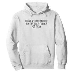 I Do Not Get Enough Credit For The Things I Manage Not To Say Hoodie Funny Sarcastic Adult Humor TS14 White Print Your Wear