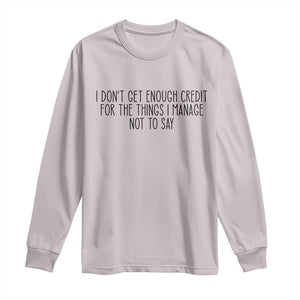 I Do Not Get Enough Credit For The Things I Manage Not To Say Long Sleeve Shirt Funny Sarcastic Adult Humor TS14 Ice Gray Print Your Wear