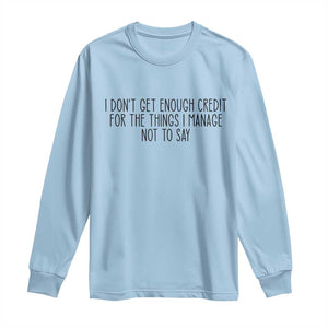 I Do Not Get Enough Credit For The Things I Manage Not To Say Long Sleeve Shirt Funny Sarcastic Adult Humor TS14 Light Blue Print Your Wear