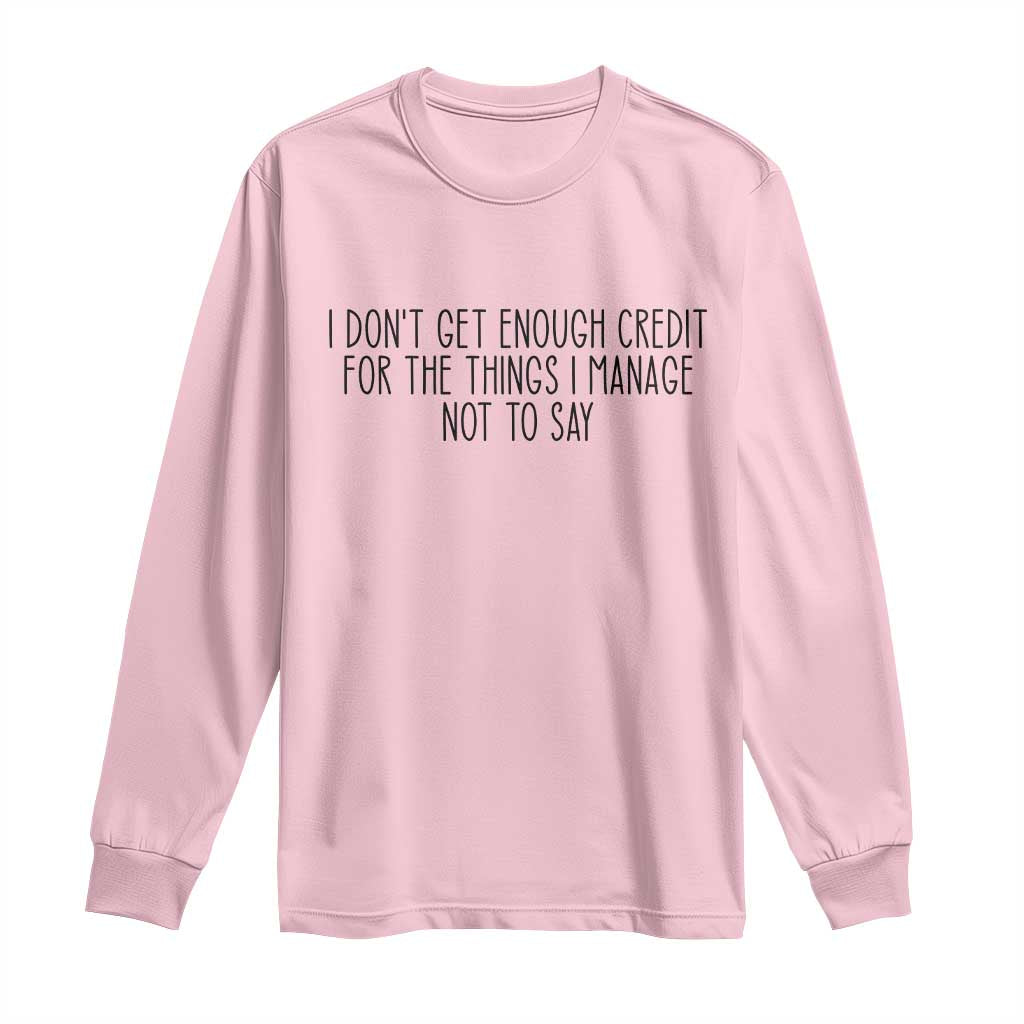 I Do Not Get Enough Credit For The Things I Manage Not To Say Long Sleeve Shirt Funny Sarcastic Adult Humor TS14 Light Pink Print Your Wear