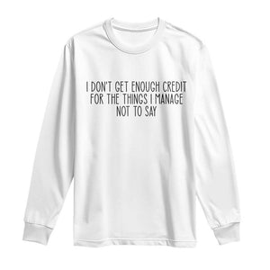 I Do Not Get Enough Credit For The Things I Manage Not To Say Long Sleeve Shirt Funny Sarcastic Adult Humor TS14 White Print Your Wear