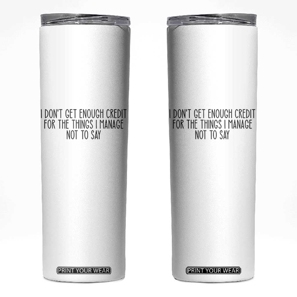 I Do Not Get Enough Credit For The Things I Manage Not To Say Skinny Tumbler Funny Sarcastic Adult Humor TS14 White Print Your Wear
