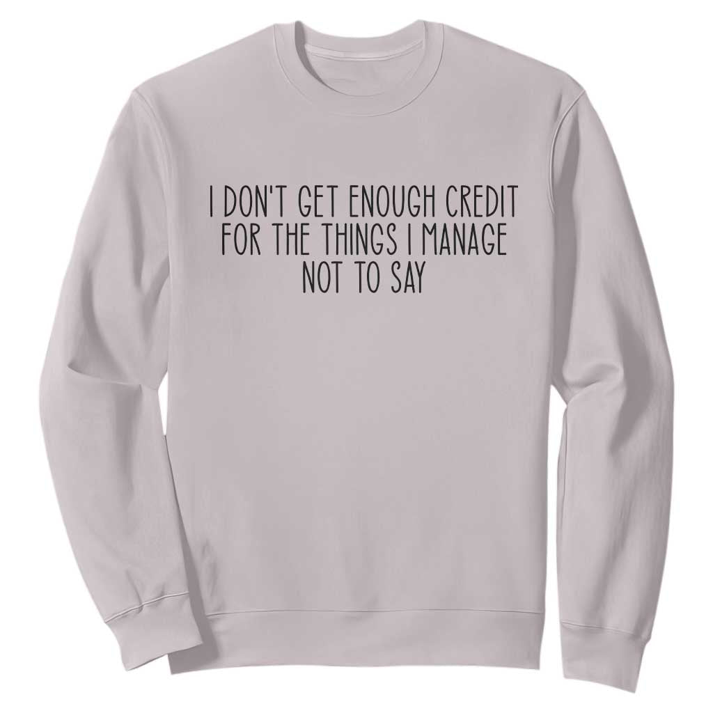 I Do Not Get Enough Credit For The Things I Manage Not To Say Sweatshirt Funny Sarcastic Adult Humor TS14 Ice Gray Print Your Wear