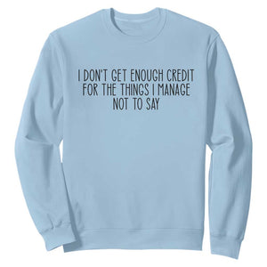 I Do Not Get Enough Credit For The Things I Manage Not To Say Sweatshirt Funny Sarcastic Adult Humor TS14 Light Blue Print Your Wear