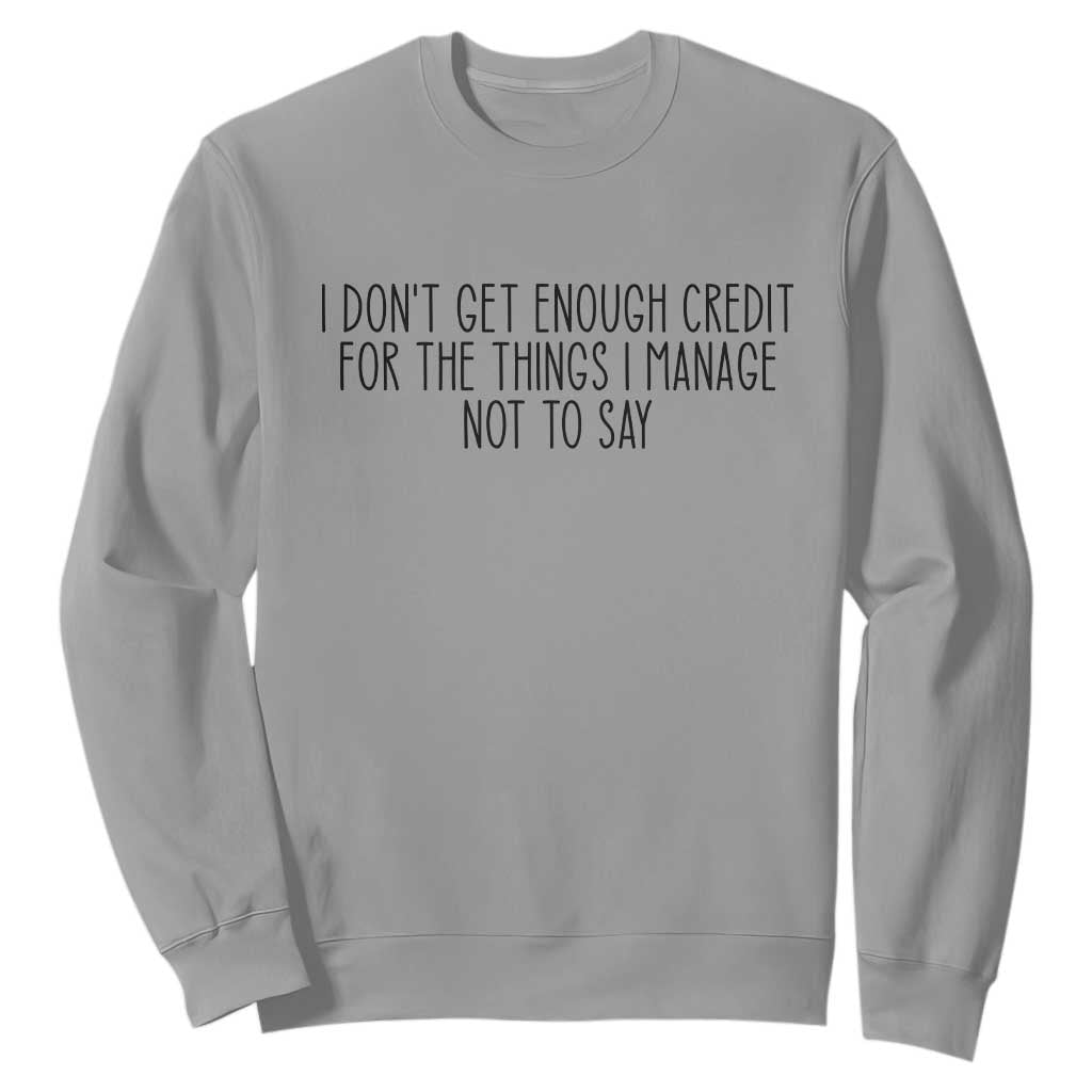 I Do Not Get Enough Credit For The Things I Manage Not To Say Sweatshirt Funny Sarcastic Adult Humor TS14 Sport Gray Print Your Wear
