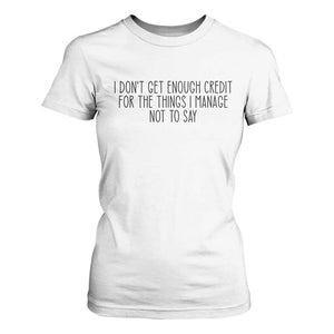 I Do Not Get Enough Credit For The Things I Manage Not To Say T Shirt For Women Funny Sarcastic Adult Humor TS14 White Print Your Wear