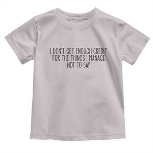 I Do Not Get Enough Credit For The Things I Manage Not To Say Toddler T Shirt Funny Sarcastic Adult Humor TS14 Ice Gray Print Your Wear