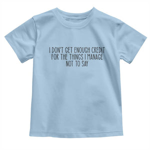 I Do Not Get Enough Credit For The Things I Manage Not To Say Toddler T Shirt Funny Sarcastic Adult Humor TS14 Light Blue Print Your Wear