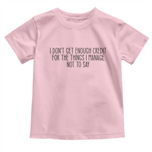 I Do Not Get Enough Credit For The Things I Manage Not To Say Toddler T Shirt Funny Sarcastic Adult Humor TS14 Light Pink Print Your Wear