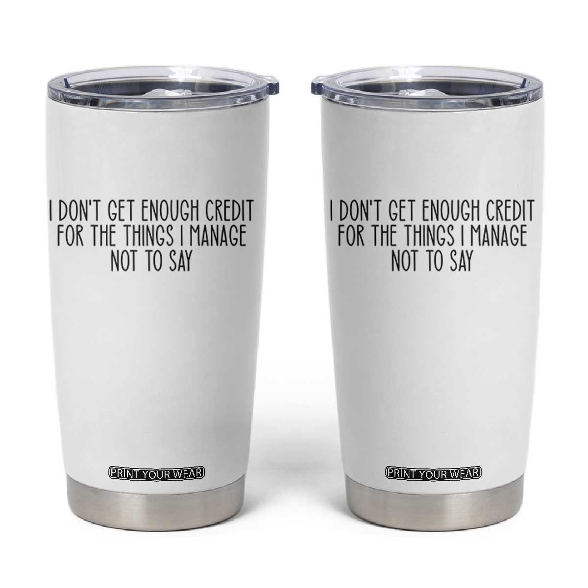 I Do Not Get Enough Credit For The Things I Manage Not To Say Tumbler Cup Funny Sarcastic Adult Humor TS14 White Print Your Wear