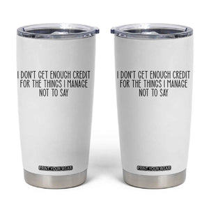 I Do Not Get Enough Credit For The Things I Manage Not To Say Tumbler Cup Funny Sarcastic Adult Humor TS14 White Print Your Wear