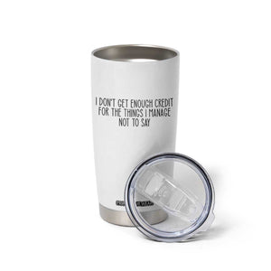 I Do Not Get Enough Credit For The Things I Manage Not To Say Tumbler Cup Funny Sarcastic Adult Humor TS14 Print Your Wear