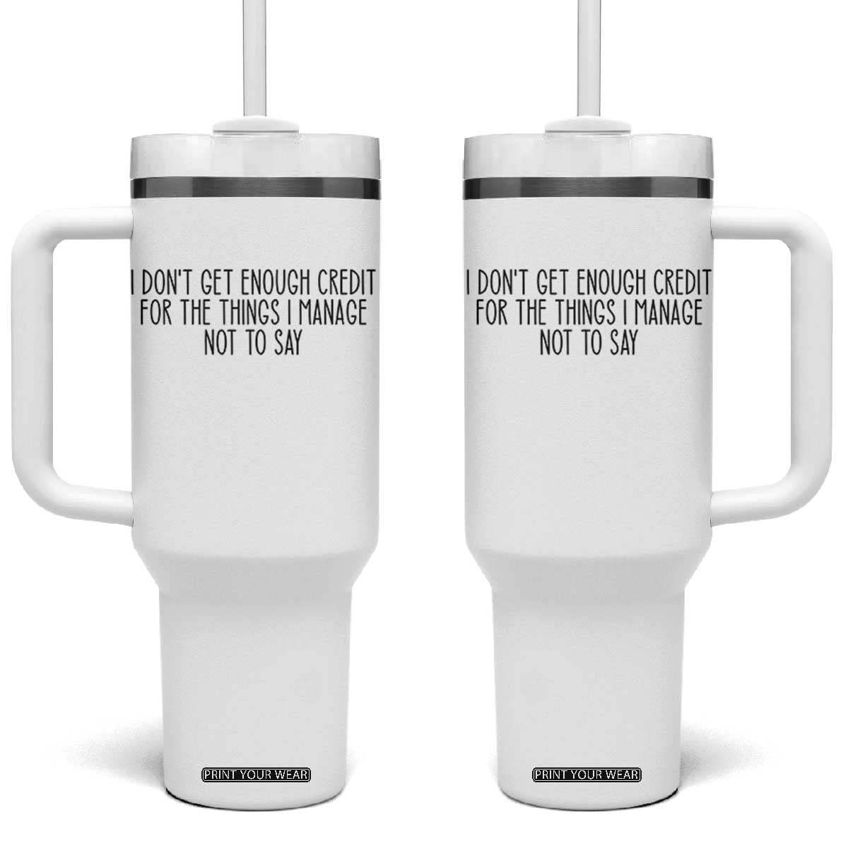 I Do Not Get Enough Credit For The Things I Manage Not To Say Tumbler With Handle Funny Sarcastic Adult Humor TS14 One Size: 40 oz White Print Your Wear
