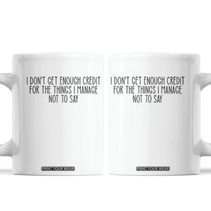 I Do Not Get Enough Credit For The Things I Manage Not To Say Coffee Mug Funny Sarcastic Adult Humor TS14 White Print Your Wear