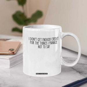 I Do Not Get Enough Credit For The Things I Manage Not To Say Coffee Mug Funny Sarcastic Adult Humor TS14 Print Your Wear