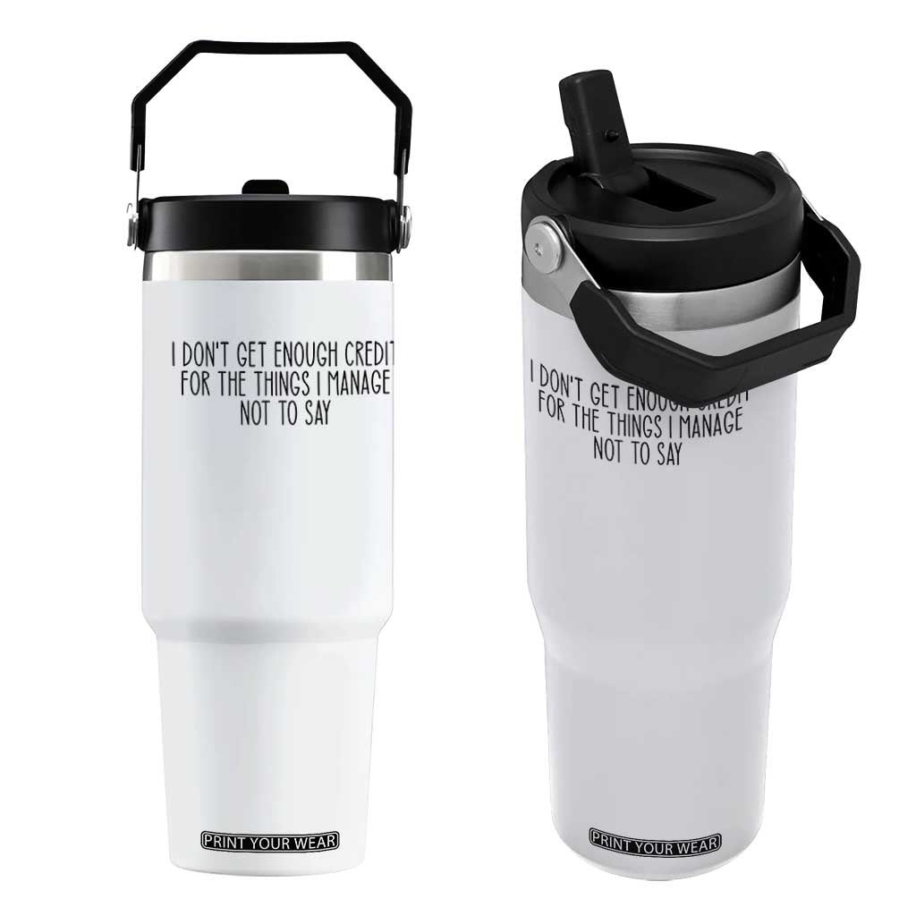 I Do Not Get Enough Credit For The Things I Manage Not To Say Flip Straw Tumbler Funny Sarcastic Adult Humor TS14 One Size: 30 oz White Print Your Wear