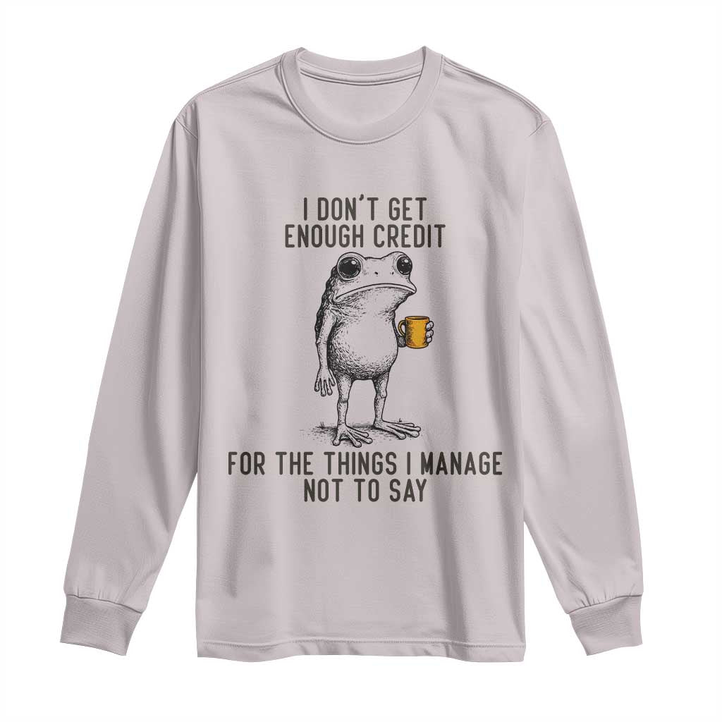 I Do Not Get Enough Credit For The Things I Manage Not To Say Long Sleeve Shirt Funny Frog Sarcastic Adult Humor TS14 Ice Gray Print Your Wear