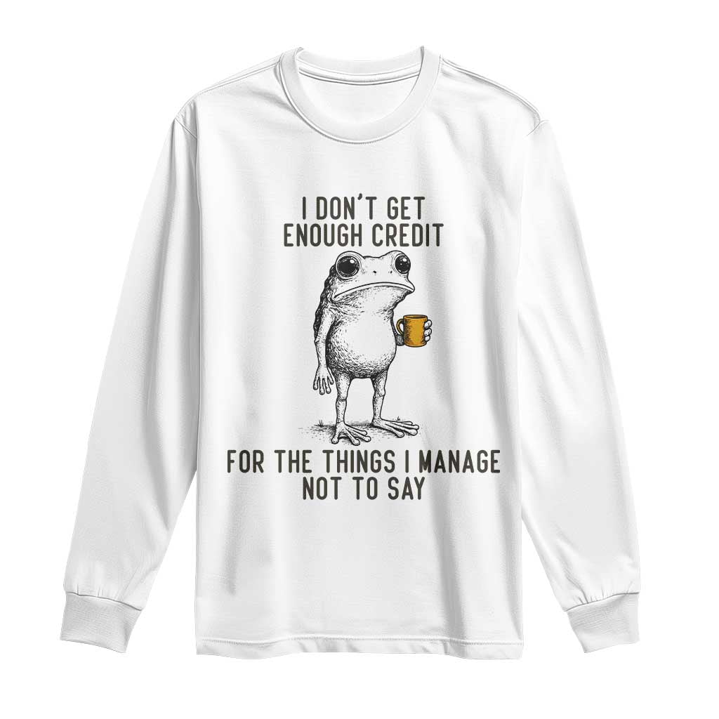 I Do Not Get Enough Credit For The Things I Manage Not To Say Long Sleeve Shirt Funny Frog Sarcastic Adult Humor TS14 White Print Your Wear