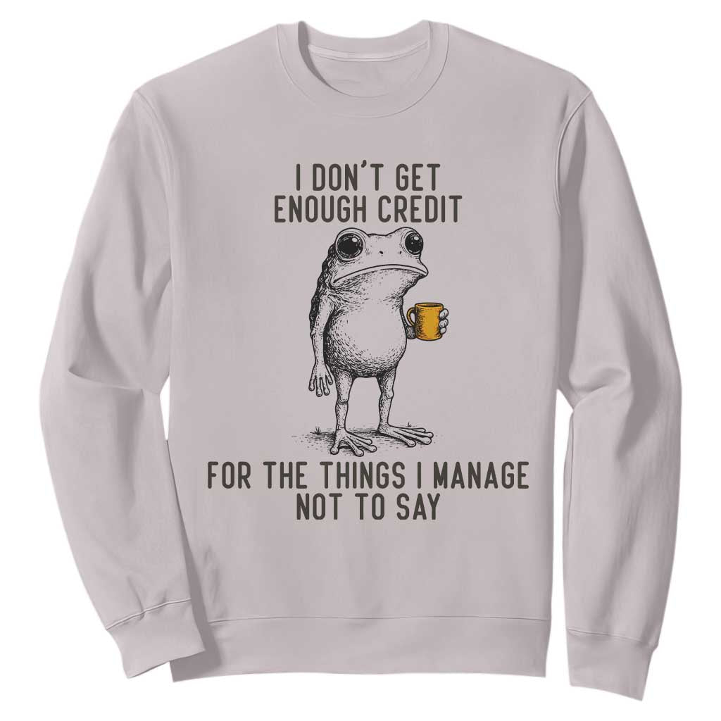 I Do Not Get Enough Credit For The Things I Manage Not To Say Sweatshirt Funny Frog Sarcastic Adult Humor TS14 Ice Gray Print Your Wear