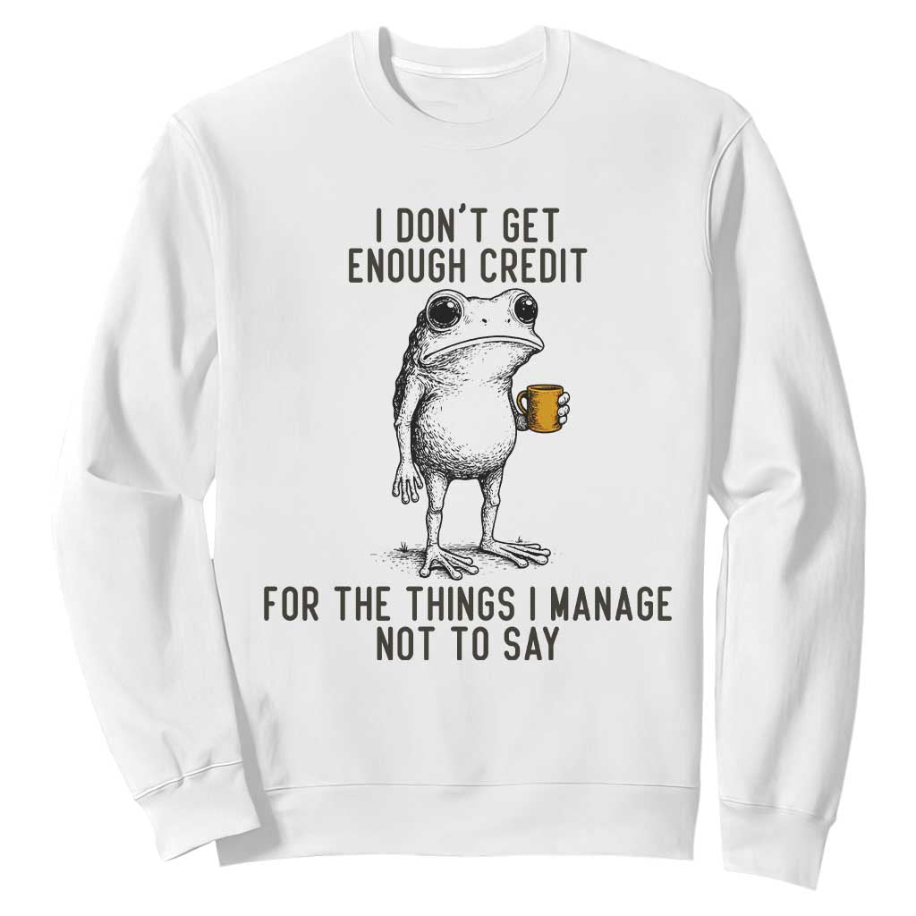 I Do Not Get Enough Credit For The Things I Manage Not To Say Sweatshirt Funny Frog Sarcastic Adult Humor TS14 White Print Your Wear