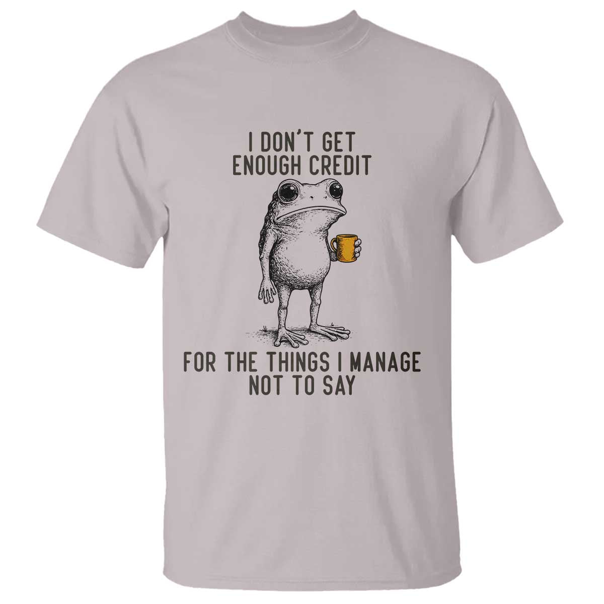 I Do Not Get Enough Credit For The Things I Manage Not To Say T Shirt Funny Frog Sarcastic Adult Humor TS14 Ice Gray Print Your Wear