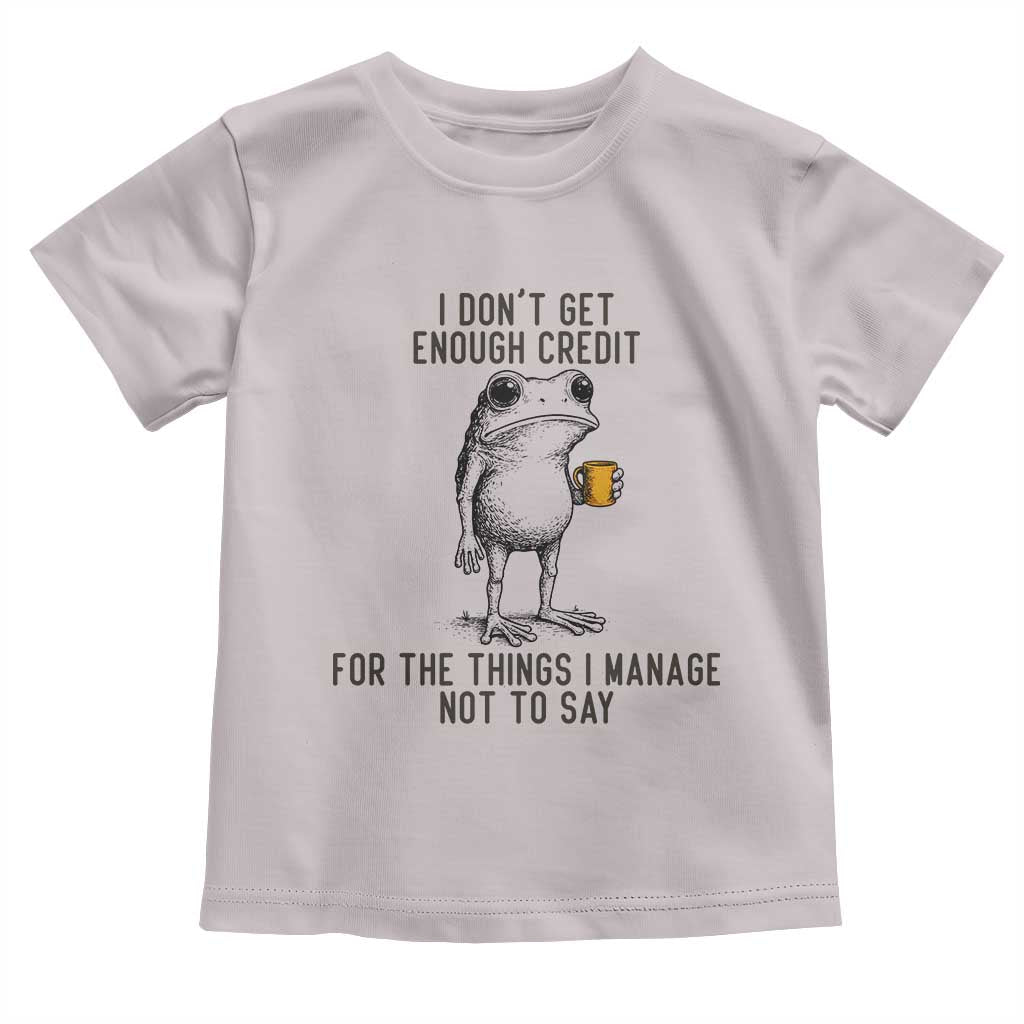 I Do Not Get Enough Credit For The Things I Manage Not To Say Toddler T Shirt Funny Frog Sarcastic Adult Humor TS14 Ice Gray Print Your Wear