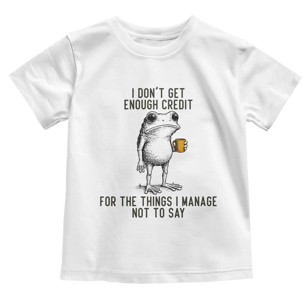 I Do Not Get Enough Credit For The Things I Manage Not To Say Toddler T Shirt Funny Frog Sarcastic Adult Humor TS14 White Print Your Wear