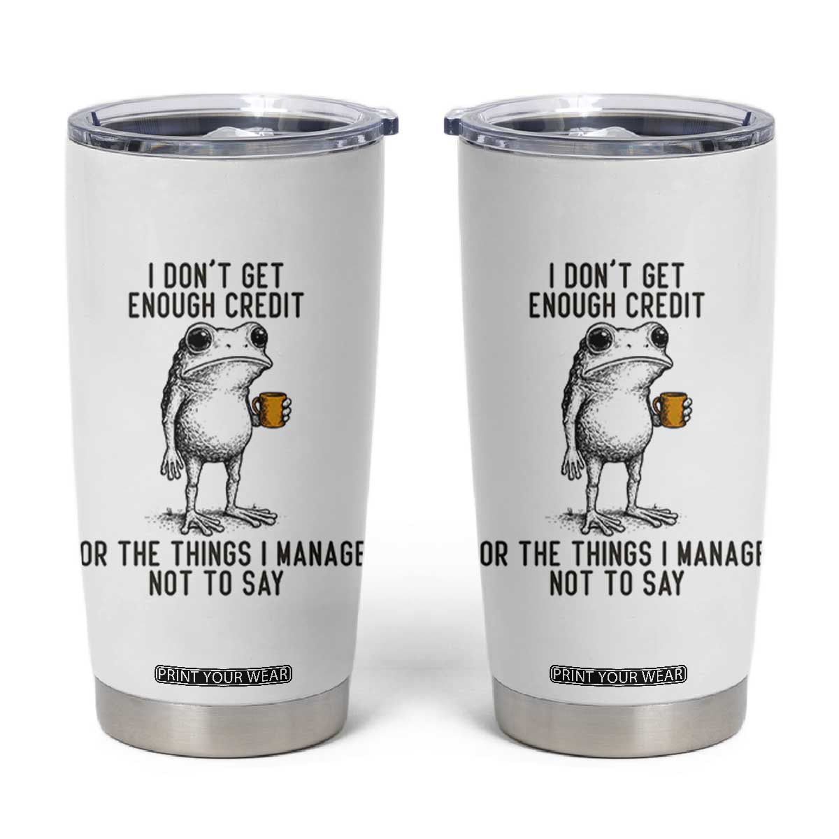 I Do Not Get Enough Credit For The Things I Manage Not To Say Tumbler Cup Funny Frog Sarcastic Adult Humor TS14 White Print Your Wear