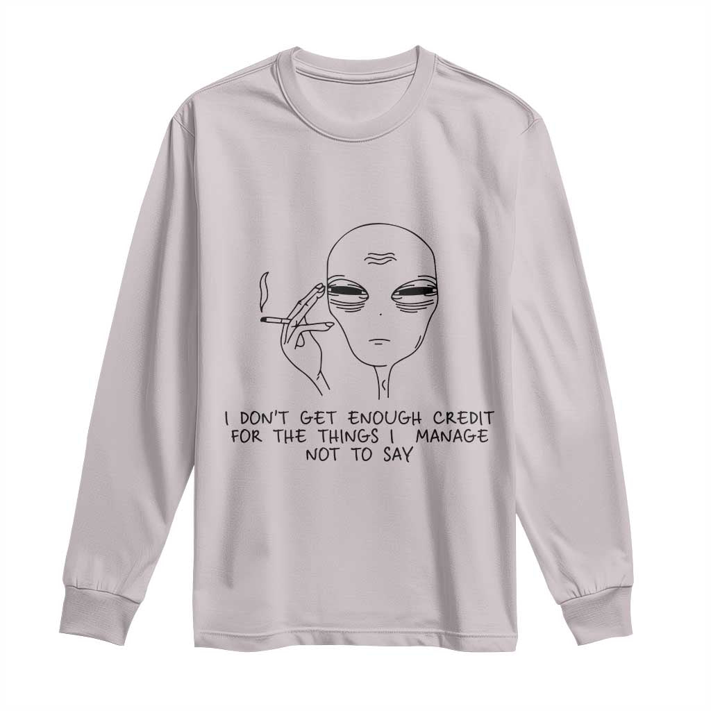 I Do Not Get Enough Credit For The Things I Manage Not To Say Long Sleeve Shirt Funny Alien Smoking Sarcastic Adult Humor TS14 Ice Gray Print Your Wear