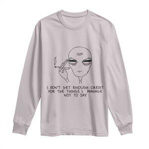I Do Not Get Enough Credit For The Things I Manage Not To Say Long Sleeve Shirt Funny Alien Smoking Sarcastic Adult Humor TS14 Ice Gray Print Your Wear
