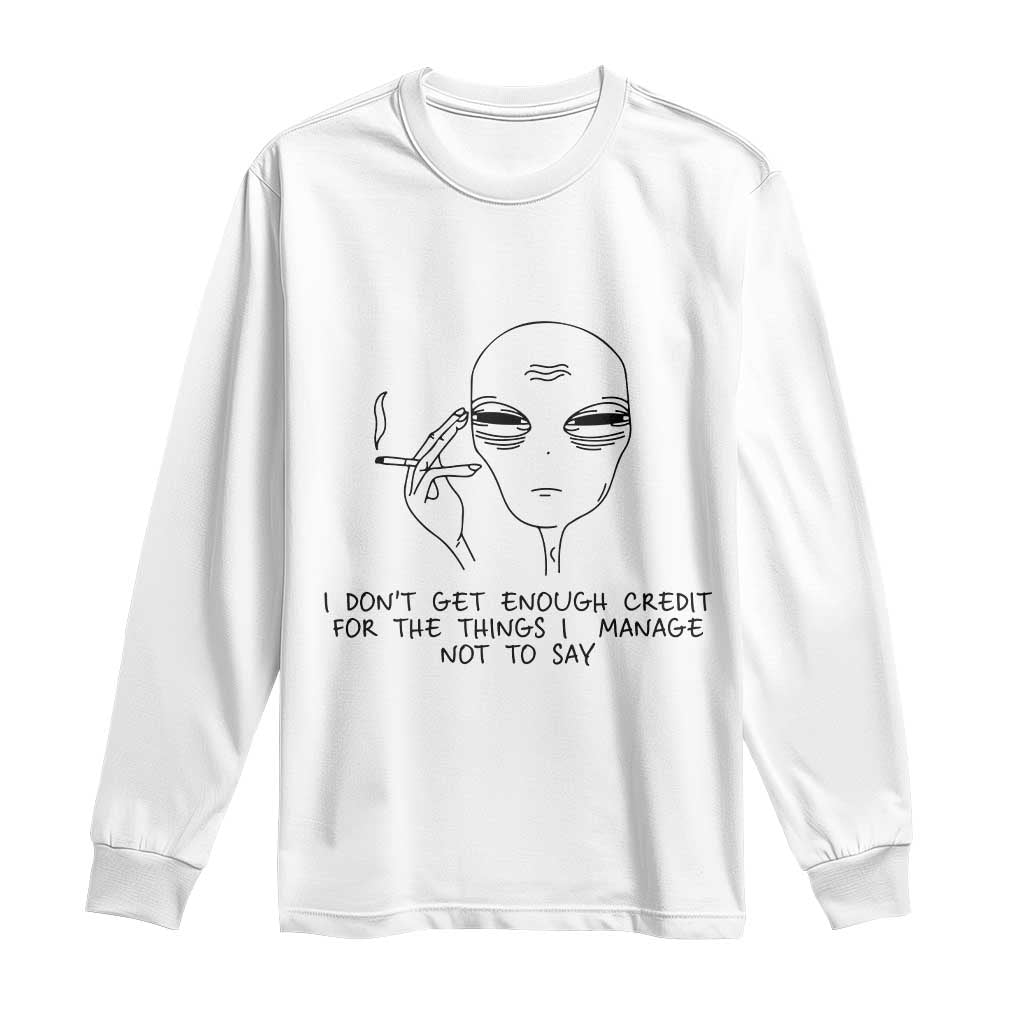 I Do Not Get Enough Credit For The Things I Manage Not To Say Long Sleeve Shirt Funny Alien Smoking Sarcastic Adult Humor TS14 White Print Your Wear