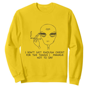 I Do Not Get Enough Credit For The Things I Manage Not To Say Sweatshirt Funny Alien Smoking Sarcastic Adult Humor TS14 Daisy Print Your Wear