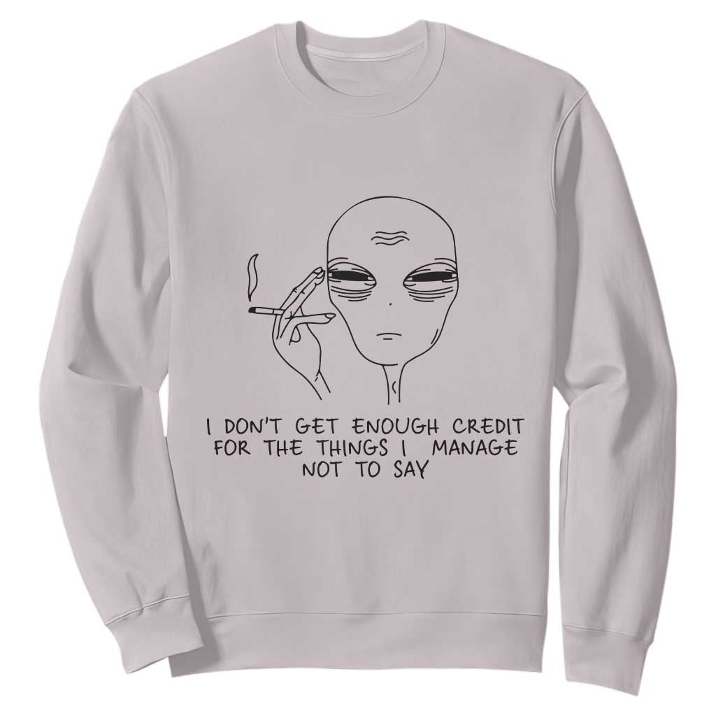 I Do Not Get Enough Credit For The Things I Manage Not To Say Sweatshirt Funny Alien Smoking Sarcastic Adult Humor TS14 Ice Gray Print Your Wear