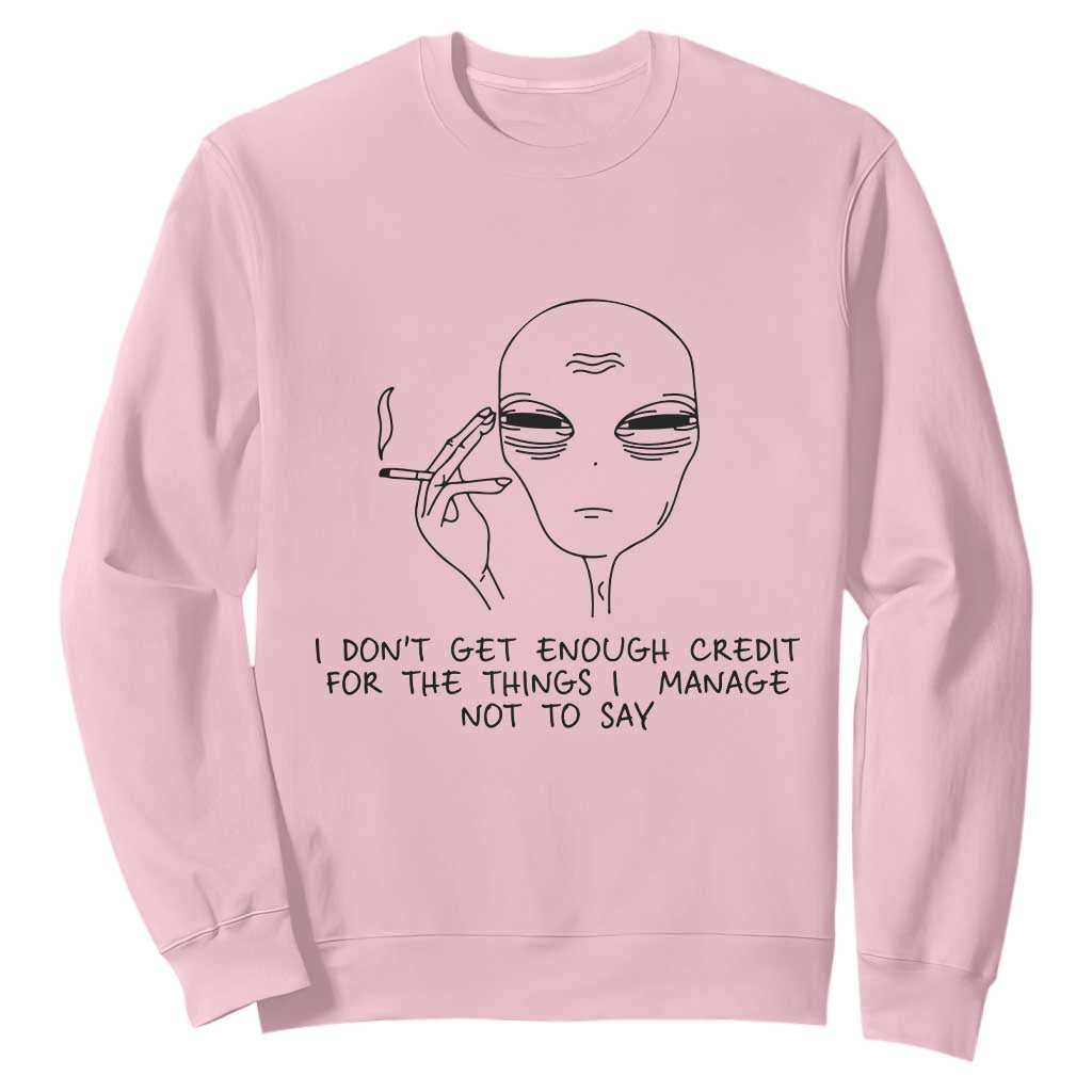 I Do Not Get Enough Credit For The Things I Manage Not To Say Sweatshirt Funny Alien Smoking Sarcastic Adult Humor TS14 Light Pink Print Your Wear
